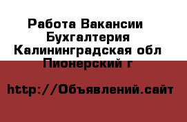 Работа Вакансии - Бухгалтерия. Калининградская обл.,Пионерский г.